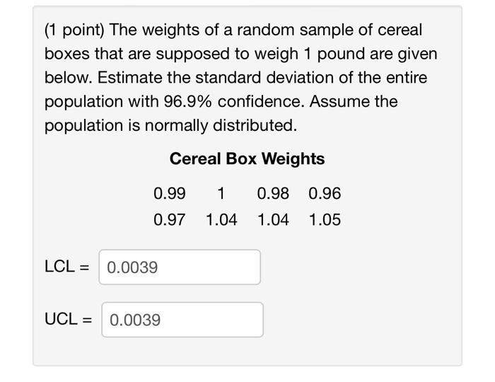 1 Point The Weights Of A Random Sample Of Cereal Boxes That Are Supposed To Weigh 1 Pound Are Given Below Estimate Th 1
