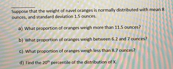 Suppose That The Weight Of Navel Oranges Is Normally Distributed With Mean 8 Ounces And Standard Deviation 1 5 Ounces 1