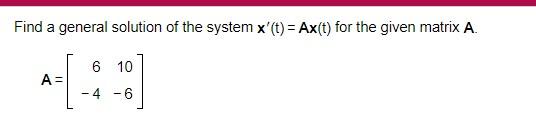 Find A General Solution Of The System X T Ax T For The Given Matrix A A 6 4 10 6 1
