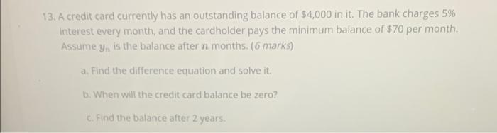 13 A Credit Card Currently Has An Outstanding Balance Of 4 000 In It The Bank Charges 5 Interest Every Month And Th 1