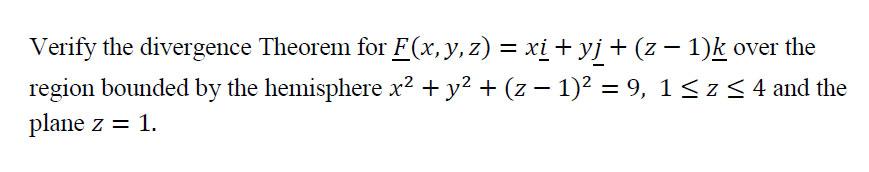 Verify The Divergence Theorem For F X Y Z Xi Yj Z 1 K Over The Region Bounded By The Hemisphere X2 Y2 Z 1 2 9 1 Z 1