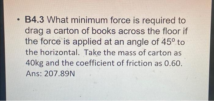 B4 3 What Minimum Force Is Required To Drag A Carton Of Books Across The Floor If The Force Is Applied At An Angle Of 45 1