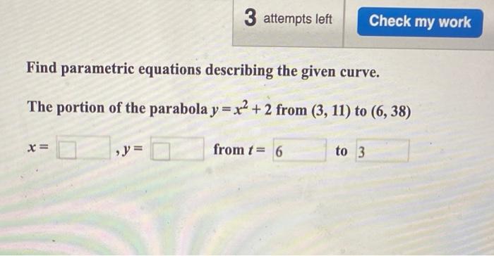 Find Parametric Equations Describing The Given Curve The Portion Of The Parabola Y X2 2 From 3 11 To 6 38 X Y Fro 1