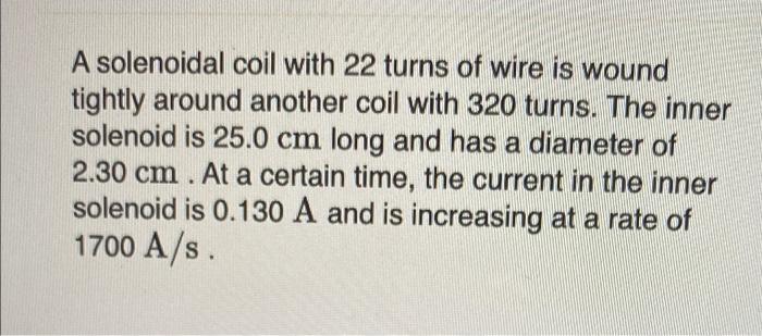 A Solenoidal Coil With 22 Turns Of Wire Is Wound Tightly Around Another Coil With 320 Turns The Inner Solenoid Is 25 0 1