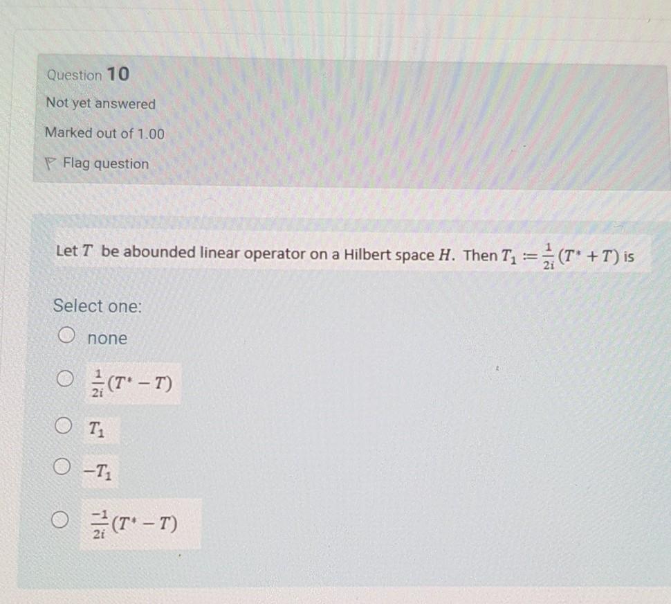 Question 10 Not Yet Answered Marked Out Of 1 00 Flag Question Let T Be Abounded Linear Operator On A Hilbert Space H Th 1