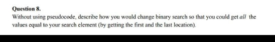 Question 8 Without Using Pseudocode Describe How You Would Change Binary Search So That You Could Get All The Values 1