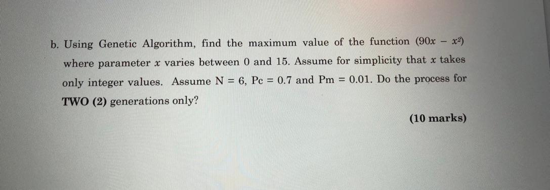 B Using Genetic Algorithm Find The Maximum Value Of The Function 90x X2 Where Parameter X Varies Between 0 And 15 1