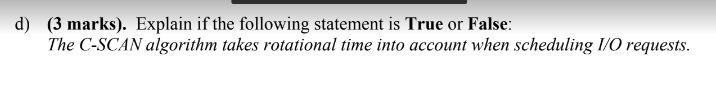 D 3 Marks Explain If The Following Statement Is True Or False The C Scan Algorithm Takes Rotational Time Into Accou 1