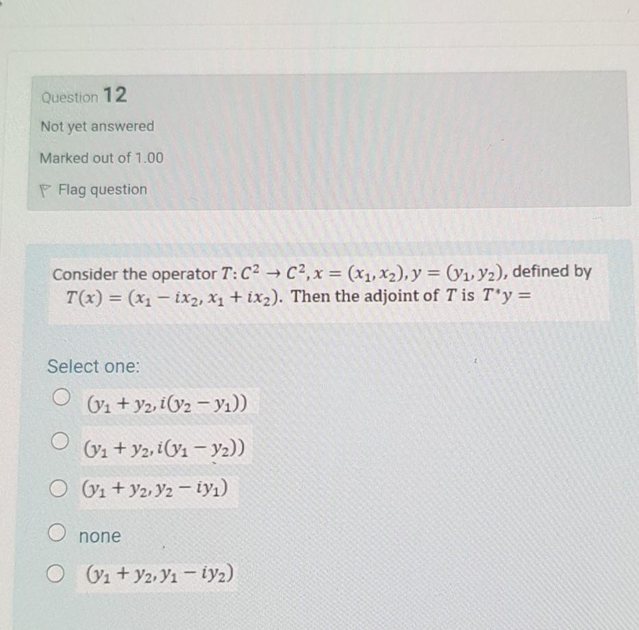 Question 12 Not Yet Answered Marked Out Of 1 00 P Flag Question Consider The Operator T C2 C2 X X1 X2 Y Y1 Y2 1