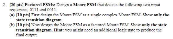 2 20 Pts Factored Fsms Design A Moore Fsm That Detects The Following Two Input Sequences 0111 And 0011 A 10 Pt 1