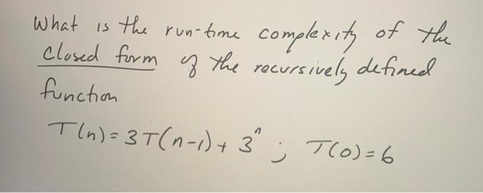 What Is The Run Time Complexity Of The Closed Form Of The Recursively Defined Function T N 3t N 1 3n T 0 6 1