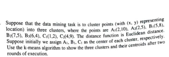 Suppose That The Data Mining Task Is To Cluster Points With X Y Representing Location Into Three Clusters Where The 1
