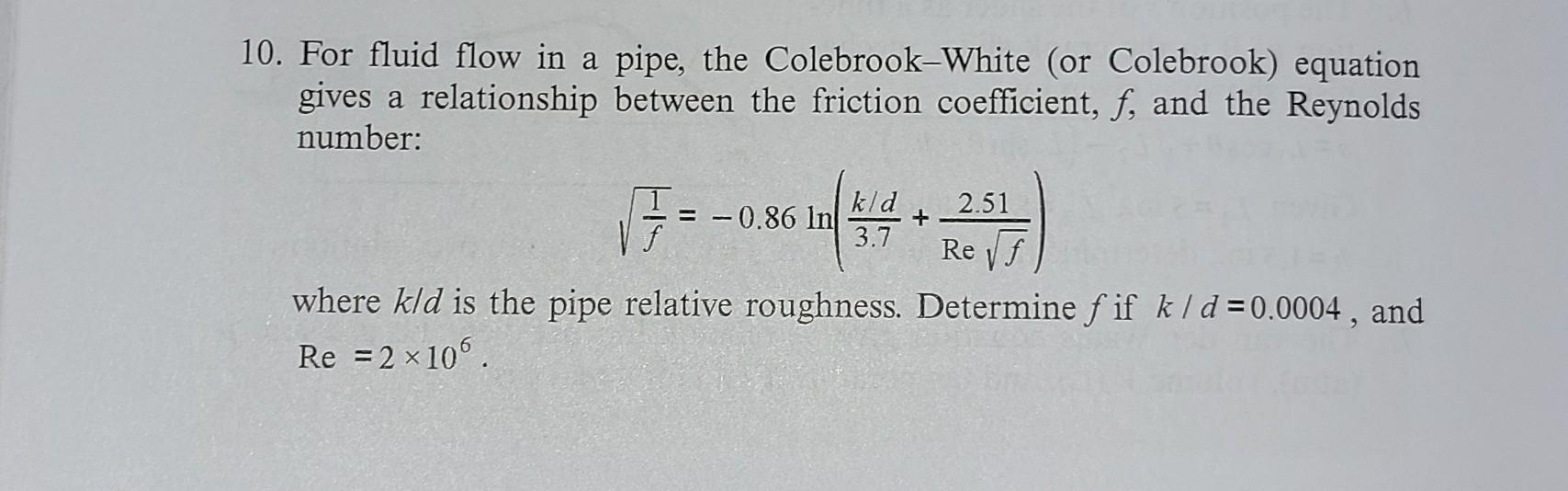 0 For Fluid Flow In A Pipe The Colebrook White Or Colebrook Equation Gives A Relationship Between The Friction Coeff 1
