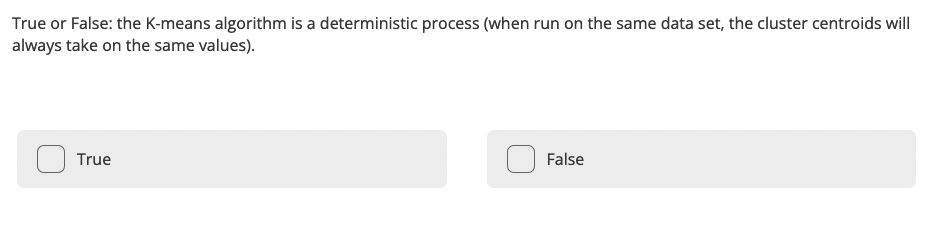True Or False The K Means Algorithm Is A Deterministic Process When Run On The Same Data Set The Cluster Centroids Wi 1