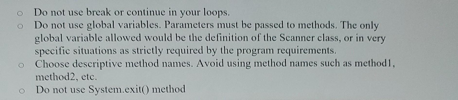 Do Not Use Break Or Continue In Your Loops Do Not Use Global Variables Parameters Must Be Passed To Methods The Only 1