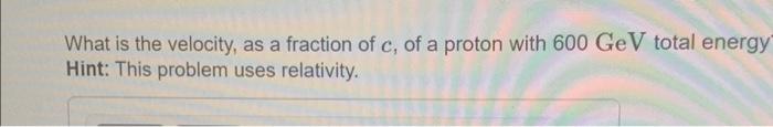 What Is The Velocity As A Fraction Of C Of A Proton With 600 Gev Total Energy Hint This Problem Uses Relativity Wh 1