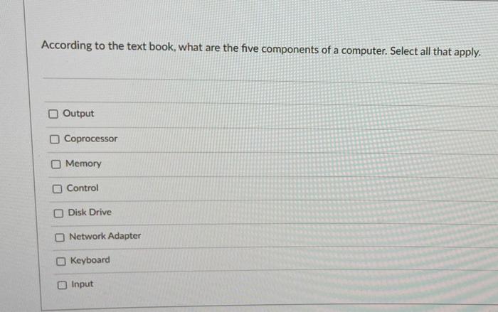 According To The Text Book What Are The Five Components Of A Computer Select All That Apply Output Coprocessor Memory 1