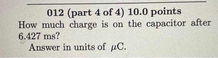 009 Part 1 Of 4 10 0 Points A 22 Uf Capacitor Is Charged To 75 V And Is Then Connected Across A 566 12 Resistor What 2