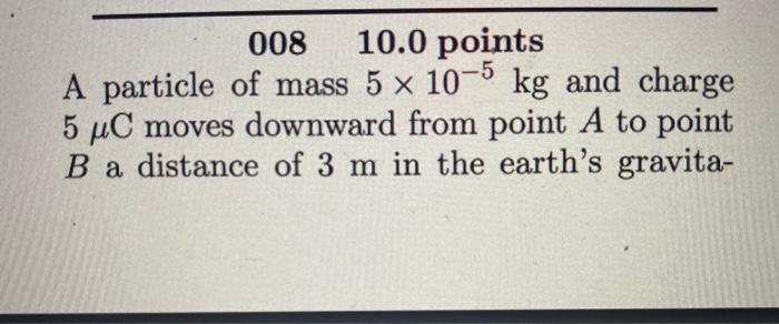 008 10 0 Points A Particle Of Mass 5 X 10 5 Kg And Charge 5 Uc Moves Downward From Point A To Point B A Distance Of 3 M 1