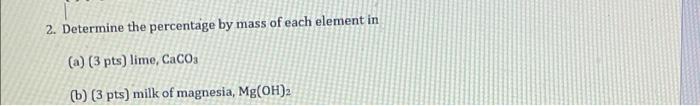 2 Determine The Percentage By Mass Of Each Element In A 3 Pts Lime Caco3 B 3 Pts Milk Of Magnesia Mg Oh 2 1