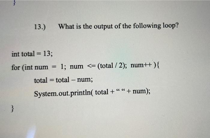 13 What Is The Output Of The Following Loop Int Total 13 For Int Num 1 Num Total 2 Num Total Total 1
