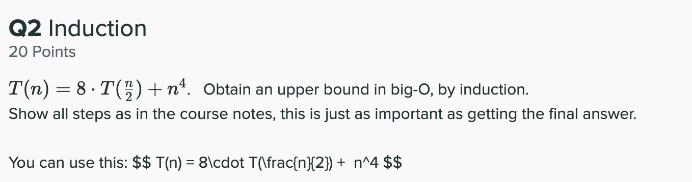 Q2 Induction 20 Points T N 8 T 2n N4 Obtain An Upper Bound In Big O By Induction Show All Steps As In The Course N 1