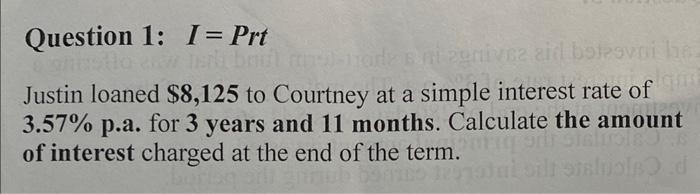 Question 1 I Prt Justin Loaned 8 125 To Courtney At A Simple Interest Rate Of 3 57 P A For 3 Years And 11 Months Ca 1