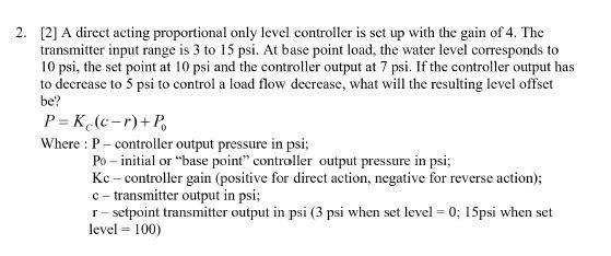 2 A Direct Acting Proportional Only Level Controller Is Set Up With The Gain Of 4 The Transmitter Input Range Is 3 T 1