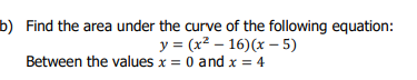 Find The Area Under The Curve Of The Following Equation Y X2 16 X 5 Between The Values X 0 And X 4 1
