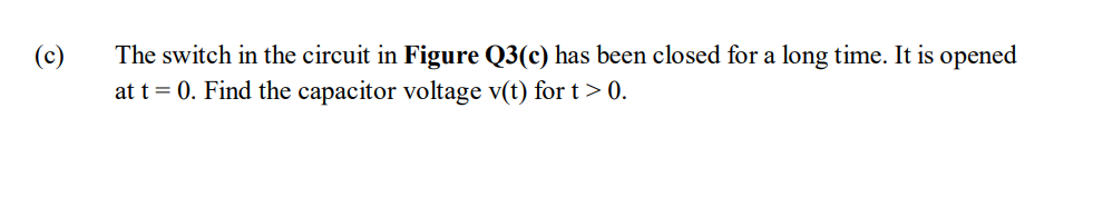 C The Switch In The Circuit In Figure Q3 C Has Been Closed For A Long Time It Is Opened At T 0 Find The Capacitor V 1