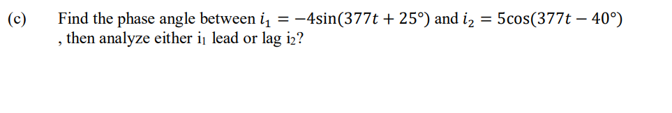 C Find The Phase Angle Between I1 4sin 377t 25 And I2 5cos 377t 40 Then Analyze Either I1 Lead Or Lag I2 1