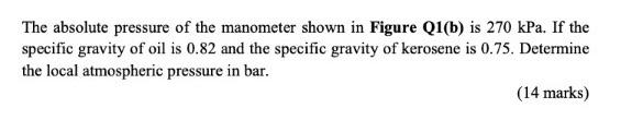 The Absolute Pressure Of The Manometer Shown In Figure Q1 B Is 270kpa If The Specific Gravity Of Oil Is 0 82 And The S 1