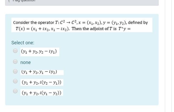 Consider The Operator T C2 C2 X X1 X2 Y Y1 Y2 Defined By T X X1 Ix2 X1 Ix2 Then The Adjoint Of 1