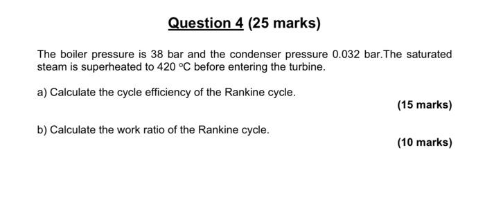 The Boiler Pressure Is 38 Bar And The Condenser Pressure 0 032 Bar The Saturated Steam Is Superheated To 420 C Before E 1