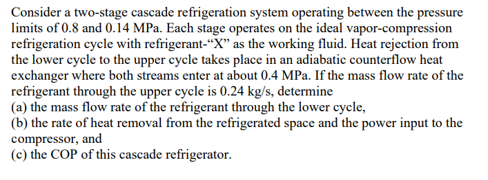 Consider A Two Stage Cascade Refrigeration System Operating Between The Pressure Limits Of 0 8 And 0 14mpa Each Stage O 1