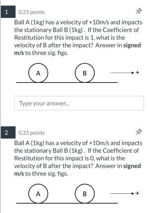 Ball A 1 Kg Has A Velocity Of 10 M S And Impacts The Stationary Ball B 1 Kg If The Coefficient Of Restitution For T 1