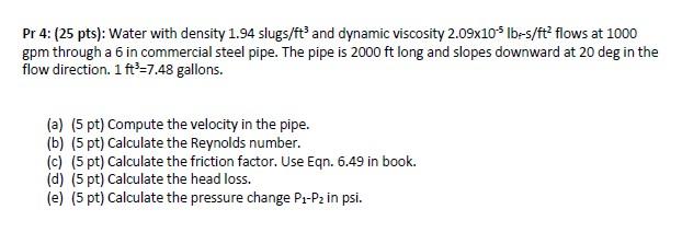 Pr 4 25 Pts Water With Density 1 94 Slugs Ft 3 And Dynamic Viscosity 2 09 10 5lb S Ft2 Flows At 1000 Gpm Through A 6 1