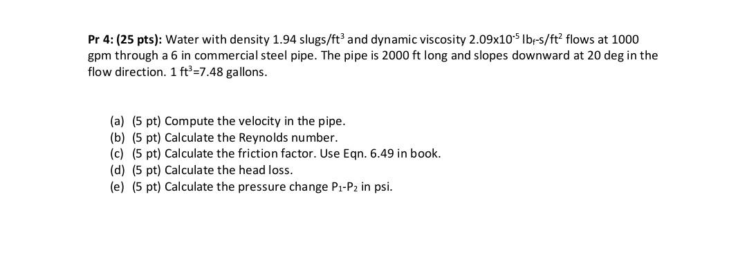 Pr 4 25 Pts Water With Density 1 94 Slugs Ft3 And Dynamic Viscosity 2 09 10 5lbf S Ft2 Flows At 1000 Gpm Through A 1