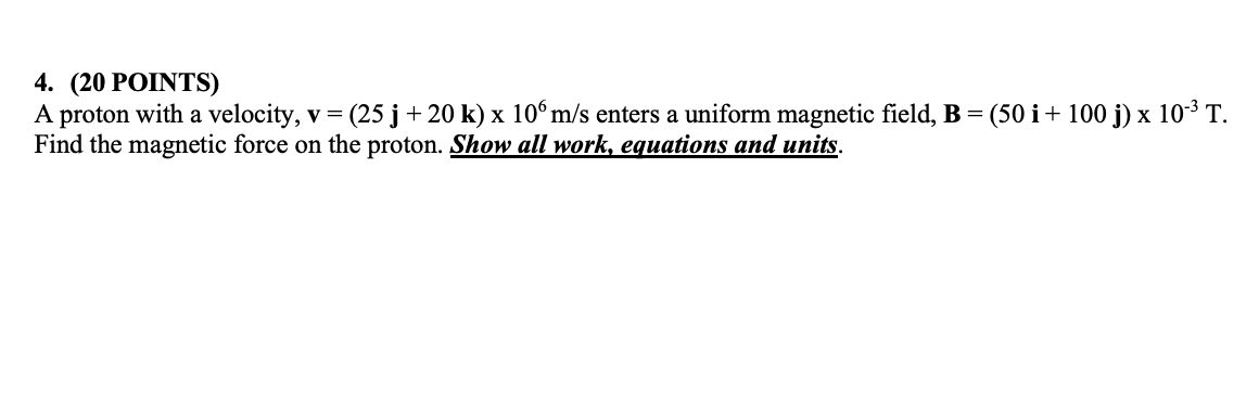 4 20 Points A Proton With A Velocity V 25j 20k 106 M S Enters A Uniform Magnetic Field B 50i 100j 10 3 T Find 1