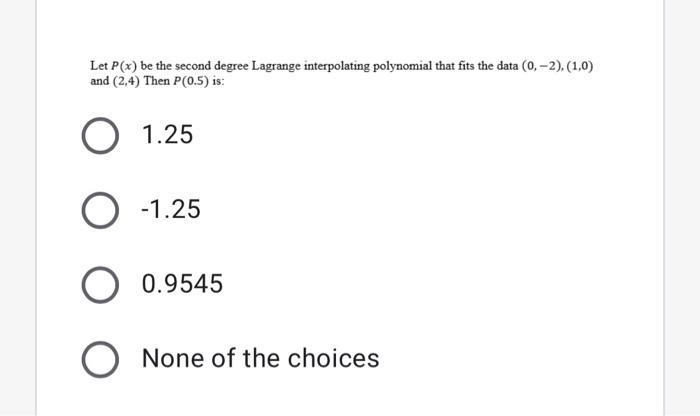 Let P X Be The Second Degree Lagrange Interpolating Polynomial That Fits The Data 0 2 1 0 And 2 4 Then P 0 5 Is 1