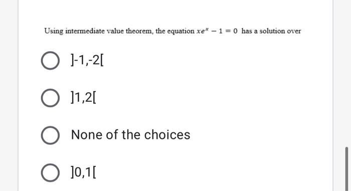 Using Intermediate Value Theorem The Equation Xex 1 0 Has A Solution Over 1 2 1 2 None Of The Choices 0 1 1