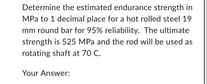 Determine The Estimated Endurance Strength In Mpa To 1 Decimal Place For A Hot Rolled Steel 19 Mm Round Bar For 95 Reli 1
