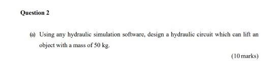 A Using Any Hydraulic Simulation Software Design A Hydraulic Circuit Which Can Lift An Object With A Mass Of 50 Kg 1