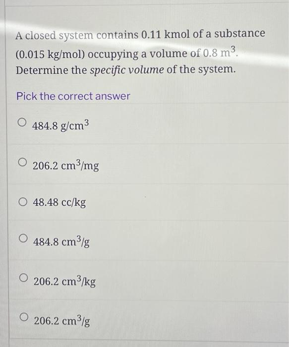 A Closed System Contains 0 11kmol Of A Substance 0 015 Kg Mol Occupying A Volume Of 0 8 M3 Determine The Specific Vol 1