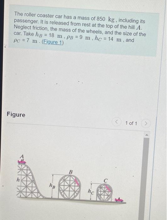 The Roller Coaster Car Has A Mass Of 850 Kg Including Its Passenger It Is Released From Rest At The Top Of The Hill A 1
