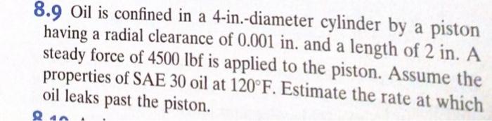 8 9 Oil Is Confined In A 4 In Diameter Cylinder By A Piston Having A Radial Clearance Of 0 001in And A Length Of 2in 1