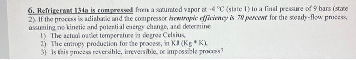 6 Refrigerant 134a Is Compressed From A Saturated Vapor At 4 C State 1 To A Final Pressure Of 9 Bars State 2 If 1