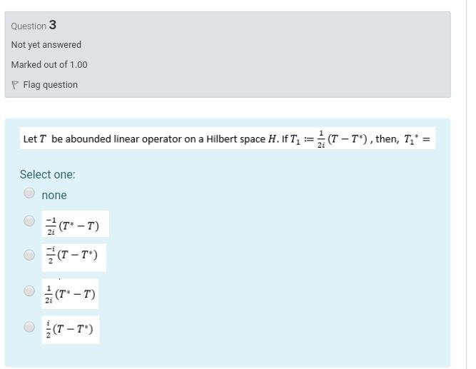 Question 3 Not Yet Answered Marked Out Of 1 00 Flag Question Let T Be Abounded Linear Operator On A Hilbert Space H Ift 1