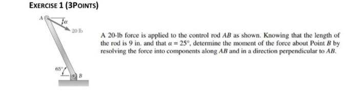 Exercise 1 3points A 20 Lb Force Is Applied To The Control Rod Ab As Shown Knowing That The Length Of The Rod Is 9in 1