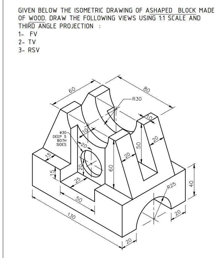 Given Below The Isometric Drawing Of Ashaped Block Made Of Wood Draw The Following Views Using 1 1 Scale And Third Angl 1